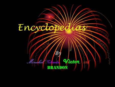 Encyclopedias By Minahal, Chanda, Victor, and Brandon.