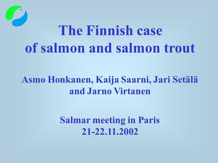 The Finnish case of salmon and salmon trout Asmo Honkanen, Kaija Saarni, Jari Setälä and Jarno Virtanen Salmar meeting in Paris 21-22.11.2002.