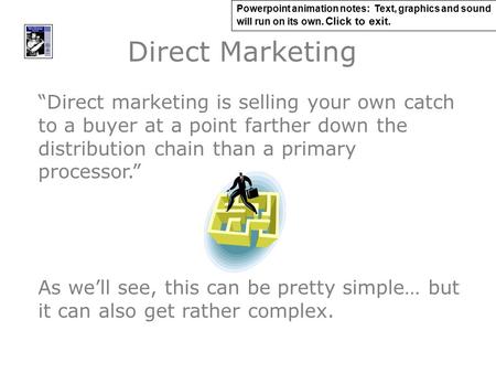 Direct Marketing “Direct marketing is selling your own catch to a buyer at a point farther down the distribution chain than a primary processor.” As we’ll.