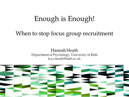 Enough is Enough! When to stop focus group recruitment Hannah Heath Department of Psychology, University of Bath