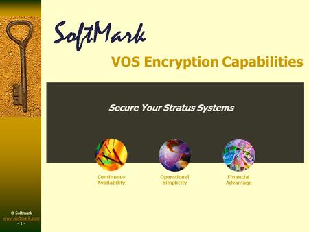 © Softmark www.softmark.com www.softmark.com - 1 - Continuous Availability Operational Simplicity Financial Advantage Secure Your Stratus Systems VOS Encryption.