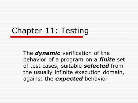 Chapter 11: Testing The dynamic verification of the behavior of a program on a finite set of test cases, suitable selected from the usually infinite execution.