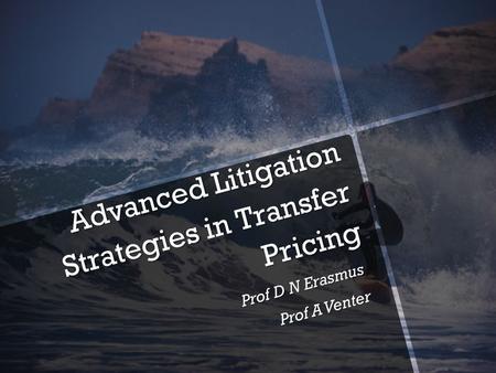 Advanced Litigation Strategies in Transfer Pricing Prof D N Erasmus Prof A Venter.
