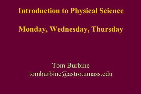 Introduction to Physical Science Monday, Wednesday, Thursday Tom Burbine