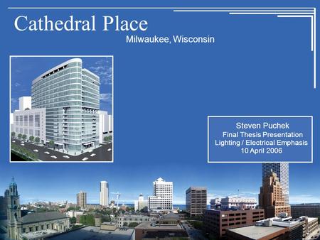 Cathedral Place Milwaukee, Wisconsin Steven Puchek Final Thesis Presentation Lighting / Electrical Emphasis 10 April 2006.