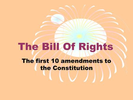 The Bill Of Rights The first 10 amendments to the Constitution.