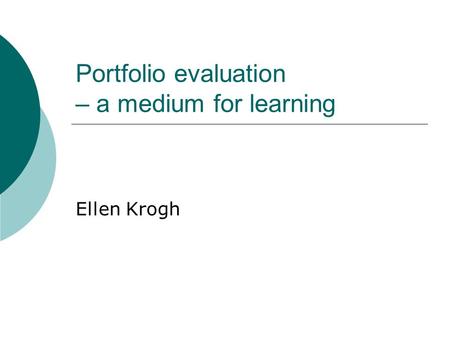 Portfolio evaluation – a medium for learning Ellen Krogh.