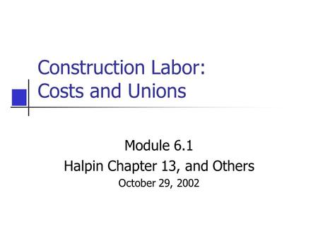Construction Labor: Costs and Unions Module 6.1 Halpin Chapter 13, and Others October 29, 2002.