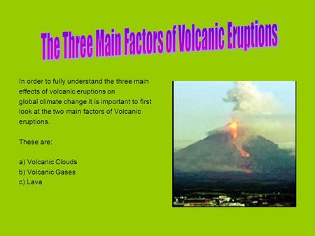In order to fully understand the three main effects of volcanic eruptions on global climate change it is important to first look at the two main factors.