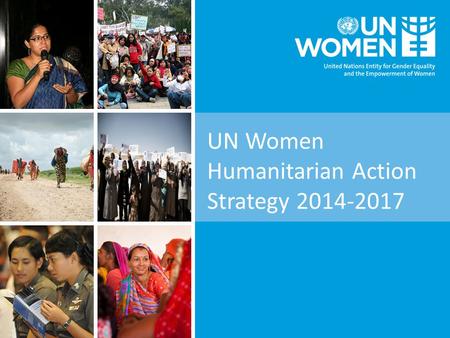 UN Women Humanitarian Action Strategy 2014-2017. Background  Crises are not gender-neutral; women, girls, boys and men of all ages - are affected differently.
