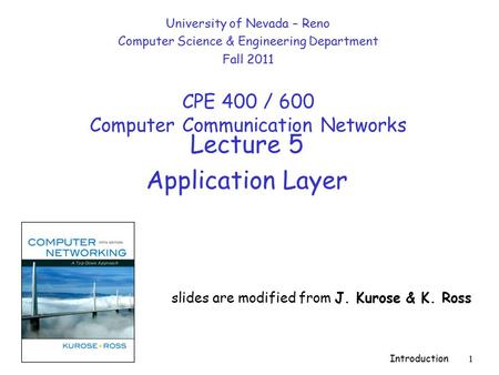Introduction 1 Lecture 5 Application Layer slides are modified from J. Kurose & K. Ross University of Nevada – Reno Computer Science & Engineering Department.
