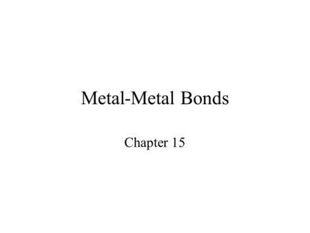 Metal-Metal Bonds Chapter 15. Metal-Metal Bonds Single, double, triple, and quadruple bonds are possible in transition metal complexes. –Figure 15-7;