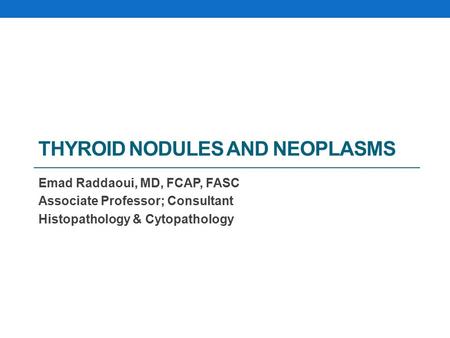 THYROID NODULES AND NEOPLASMS Emad Raddaoui, MD, FCAP, FASC Associate Professor; Consultant Histopathology & Cytopathology.