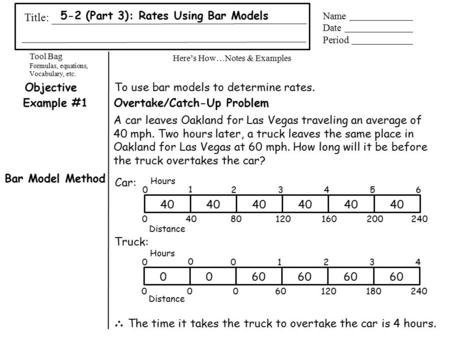 Tool Bag Formulas, equations, Vocabulary, etc. Here’s How…Notes & Examples Title: Name Date Period 5-2 (Part 3): Rates Using Bar Models ObjectiveTo use.