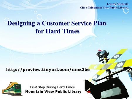 LOGO Designing a Customer Service Plan for Hard Times Loretta Micheals City of Mountain View Public Library Loretta Micheals City of Mountain View Public.