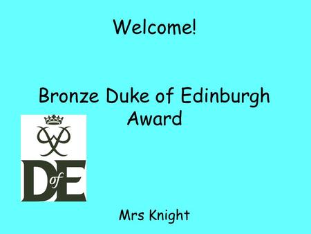 Welcome! Bronze Duke of Edinburgh Award Mrs Knight.