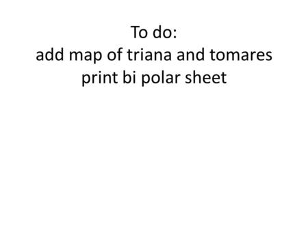 To do: add map of triana and tomares print bi polar sheet.