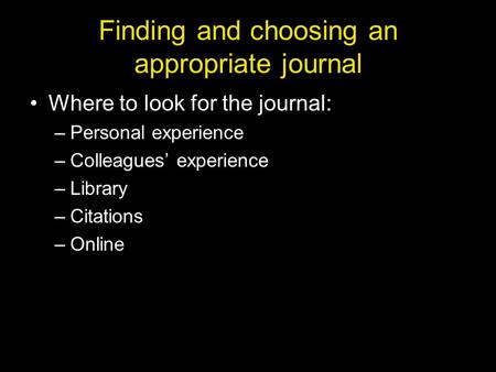 Finding and choosing an appropriate journal Where to look for the journal: –Personal experience –Colleagues’ experience –Library –Citations –Online.
