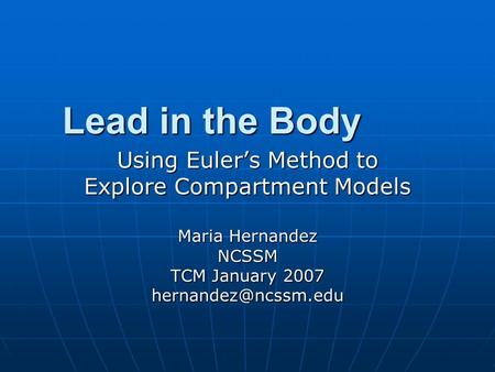 Lead in the Body Using Euler’s Method to Explore Compartment Models Maria Hernandez NCSSM TCM January 2007