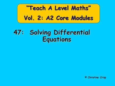 © Christine Crisp “Teach A Level Maths” Vol. 2: A2 Core Modules 47: Solving Differential Equations.