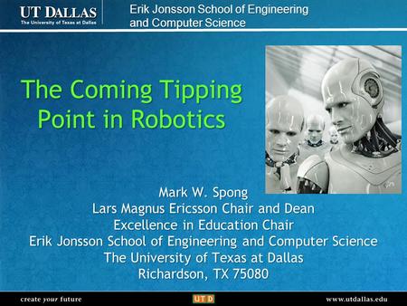 Create your futurewww.utdallas.edu Erik Jonsson School of Engineering and Computer Science The Coming Tipping Point in Robotics Mark W. Spong Lars Magnus.