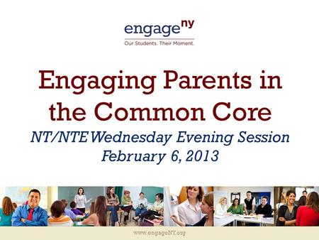 Www.engageNY.org Engaging Parents in the Common Core NT/NTE Wednesday Evening Session February 6, 2013.