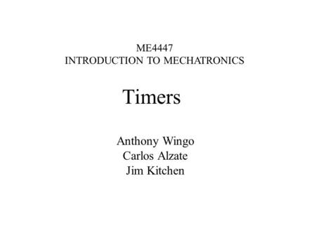 Timers ME4447 INTRODUCTION TO MECHATRONICS Anthony Wingo Carlos Alzate Jim Kitchen.