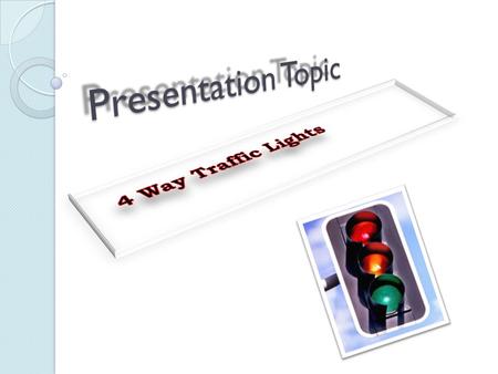 Presentation Topic 4 Way Traffic Lights.