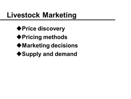 Livestock Marketing uPrice discovery uPricing methods uMarketing decisions uSupply and demand.