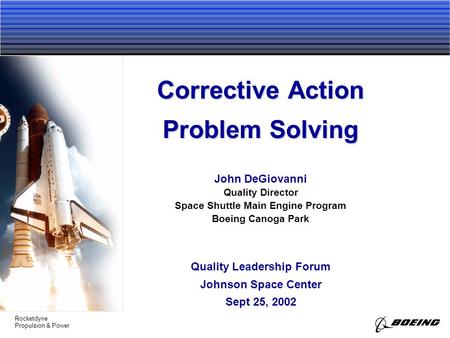Rocketdyne Propulsion & Power Corrective Action Problem Solving John DeGiovanni Quality Leadership Forum Johnson Space Center Sept 25, 2002 Quality Director.