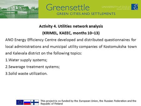 This project is co-funded by the European Union, the Russian Federation and the Republic of Finland Activity 4. Utilities network analysis (KRIMEL, KAEEC,