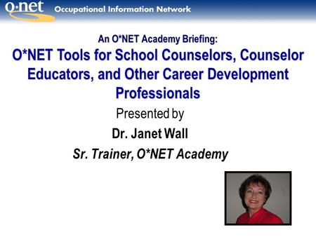 Presented by Dr. Janet Wall Sr. Trainer, O*NET Academy