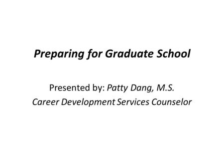 Preparing for Graduate School Presented by: Patty Dang, M.S. Career Development Services Counselor.