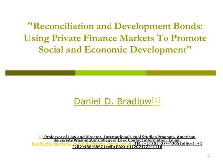 1 Reconciliation and Development Bonds: Using Private Finance Markets To Promote Social and Economic Development Daniel D. Bradlow [1] [1] [1] Professor.