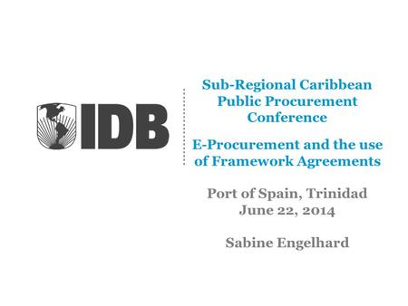 Sub-Regional Caribbean Public Procurement Conference E-Procurement and the use of Framework Agreements Port of Spain, Trinidad June 22, 2014 Sabine Engelhard.