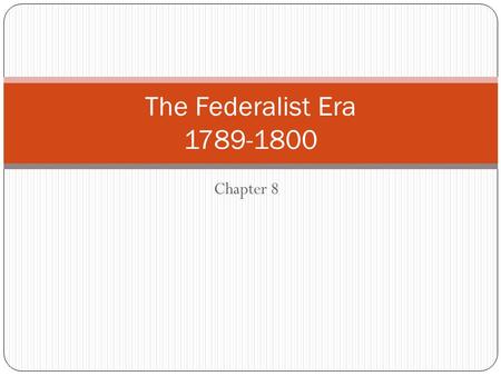The Federalist Era 1789-1800 Chapter 8.