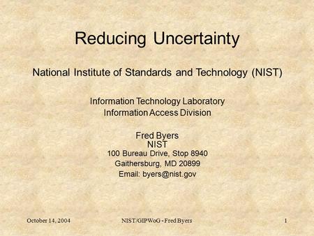 October 14, 2004NIST/GIPWoG - Fred Byers1 Reducing Uncertainty National Institute of Standards and Technology (NIST) Information Technology Laboratory.