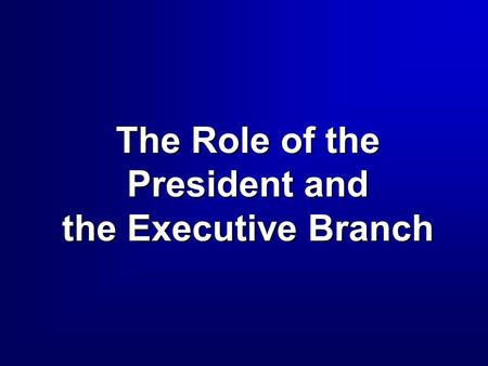 The Role of the President and the Executive Branch.