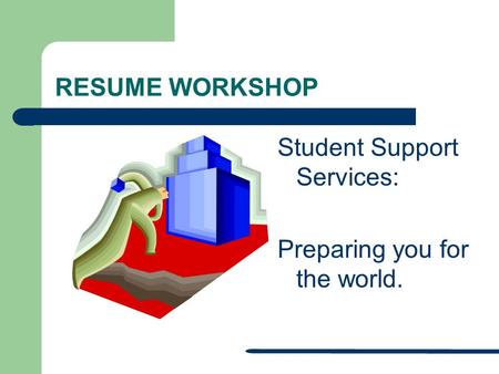 RESUME WORKSHOP Student Support Services: Preparing you for the world.