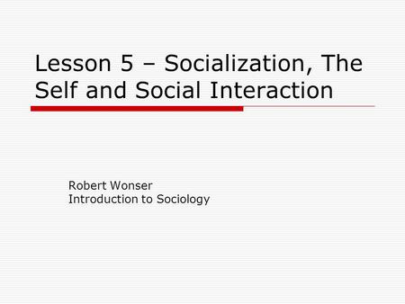 Lesson 5 – Socialization, The Self and Social Interaction