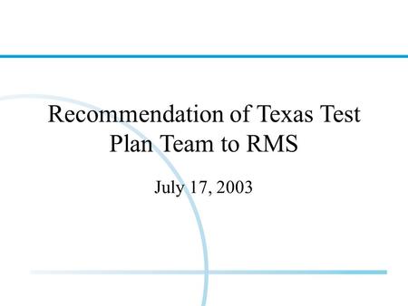 Recommendation of Texas Test Plan Team to RMS July 17, 2003.