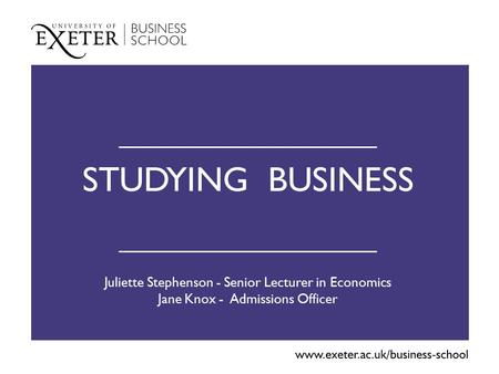STUDYING BUSINESS Juliette Stephenson - Senior Lecturer in Economics Jane Knox - Admissions Officer.