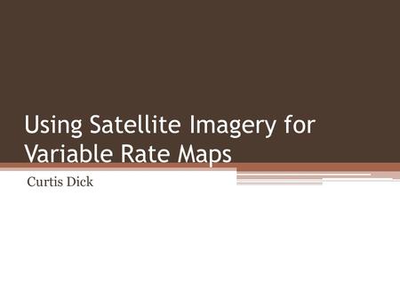 Using Satellite Imagery for Variable Rate Maps Curtis Dick.