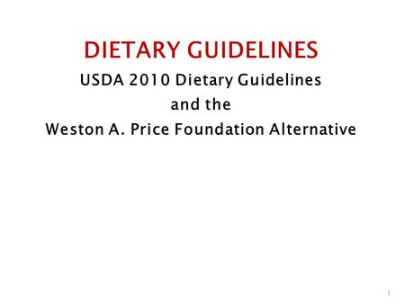 DIETARY GUIDELINES USDA 2010 Dietary Guidelines and the Weston A. Price Foundation Alternative 1.