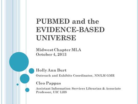 PUBMED and the EVIDENCE-BASED UNIVERSE Midwest Chapter MLA October 4, 2013 Holly Ann Burt Outreach and Exhibits Coordinator, NN/LM GMR Cleo Pappas Assistant.