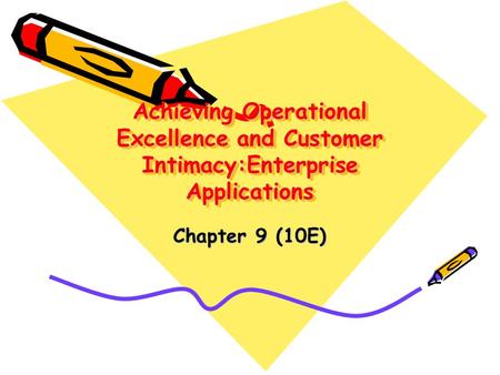 Achieving Operational Excellence and Customer Intimacy:Enterprise Applications Chapter 9 (10E)