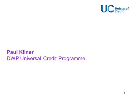 1 Paul Kilner DWP Universal Credit Programme. 2 Universal Credit replaces six in work and out of work benefits Universal Credit is formed around a new.