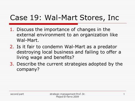 Case 19: Wal-Mart Stores, Inc 1.Discuss the importance of changes in the external environment to an organization like Wal-Mart. 2.Is it fair to condemn.