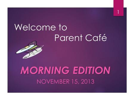Welcome to Parent Café MORNING EDITION NOVEMBER 15, 2013 1.