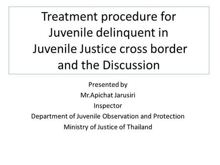 Treatment procedure for Juvenile delinquent in Juvenile Justice cross border and the Discussion Presented by Mr.Apichat Jarusiri Inspector Department.